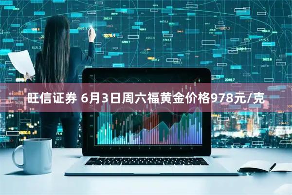 旺信证券 6月3日周六福黄金价格978元/克