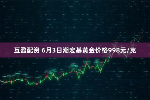 互盈配资 6月3日潮宏基黄金价格998元/克