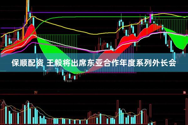 保顺配资 王毅将出席东亚合作年度系列外长会