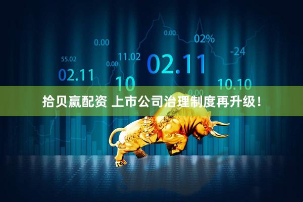 拾贝赢配资 上市公司治理制度再升级！