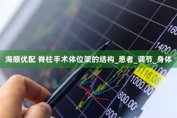 海顺优配 脊柱手术体位架的结构_患者_调节_身体