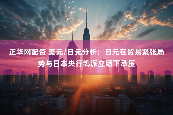 正华网配资 美元/日元分析：日元在贸易紧张局势与日本央行鸽派立场下承压