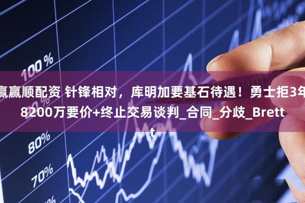 赢赢顺配资 针锋相对，库明加要基石待遇！勇士拒3年8200万要价+终止交易谈判_合同_分歧_Brett