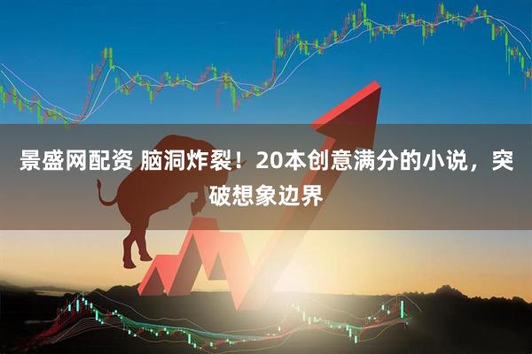 景盛网配资 脑洞炸裂！20本创意满分的小说，突破想象边界