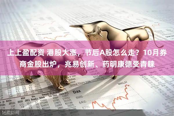 上上盈配资 港股大涨，节后A股怎么走？10月券商金股出炉，兆易创新、药明康德受青睐