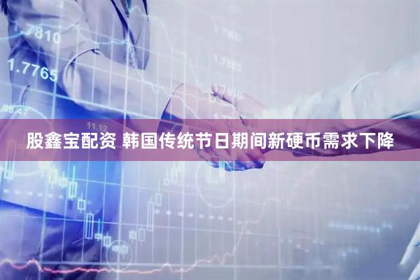 股鑫宝配资 韩国传统节日期间新硬币需求下降