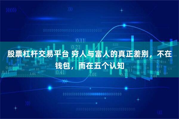 股票杠杆交易平台 穷人与富人的真正差别，不在钱包，而在五个认知