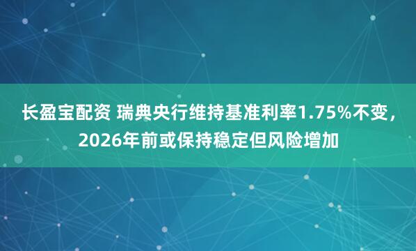 长盈宝配资 瑞典央行维持基准利率1.75%不变，2026年前或保持稳定但风险增加