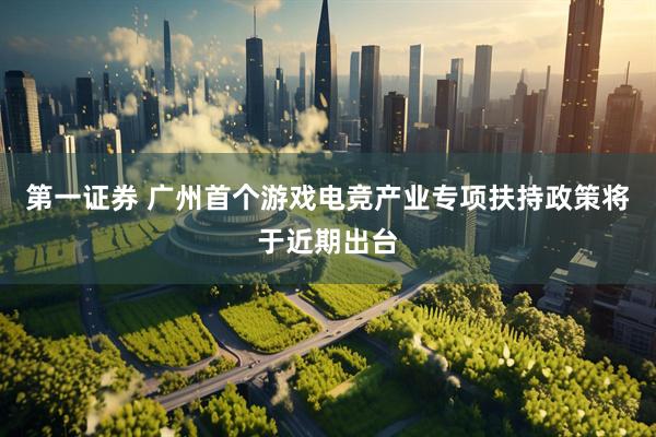 第一证券 广州首个游戏电竞产业专项扶持政策将于近期出台